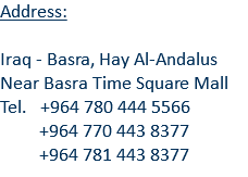 Address: Iraq - Basra, Hay Al-Andalus Near Basra Time Square Mall Tel. +964 780 444 5566 +964 770 443 8377 +964 781 443 8377